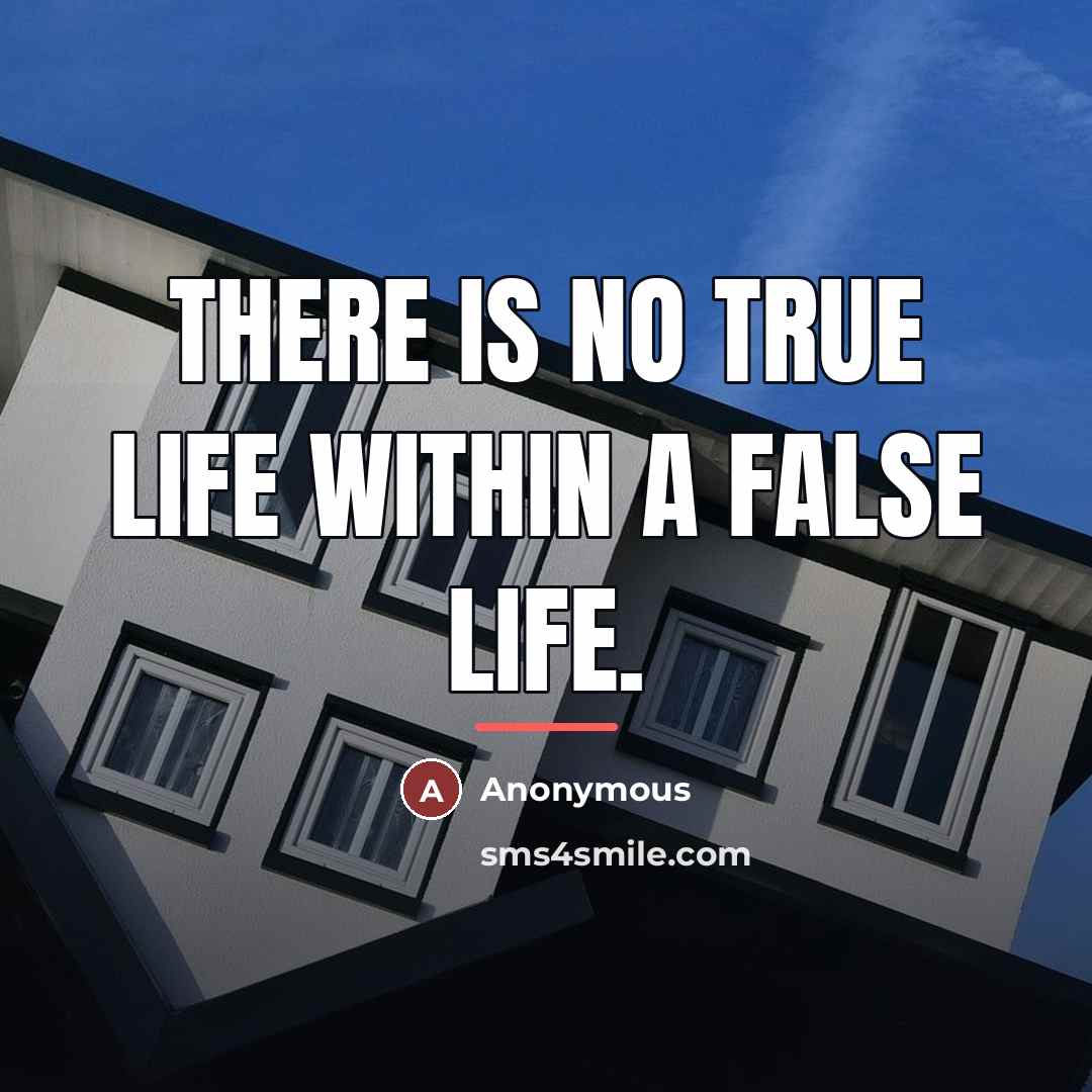 “There is no true life within a false life.…” quote by Anonymous