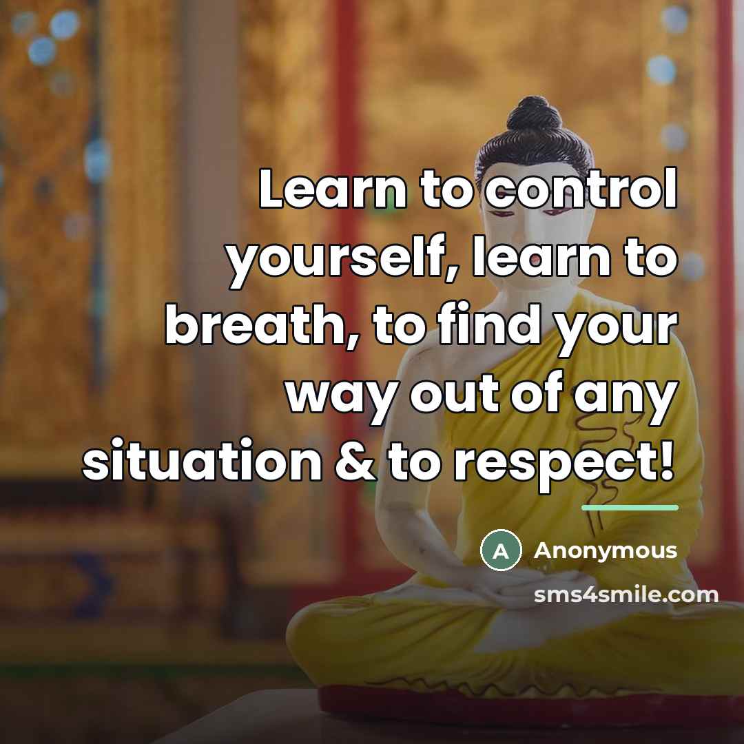 “Learn to control yourself, learn to breath, to find your way out of any situation & to respect!” quote by Anonymous