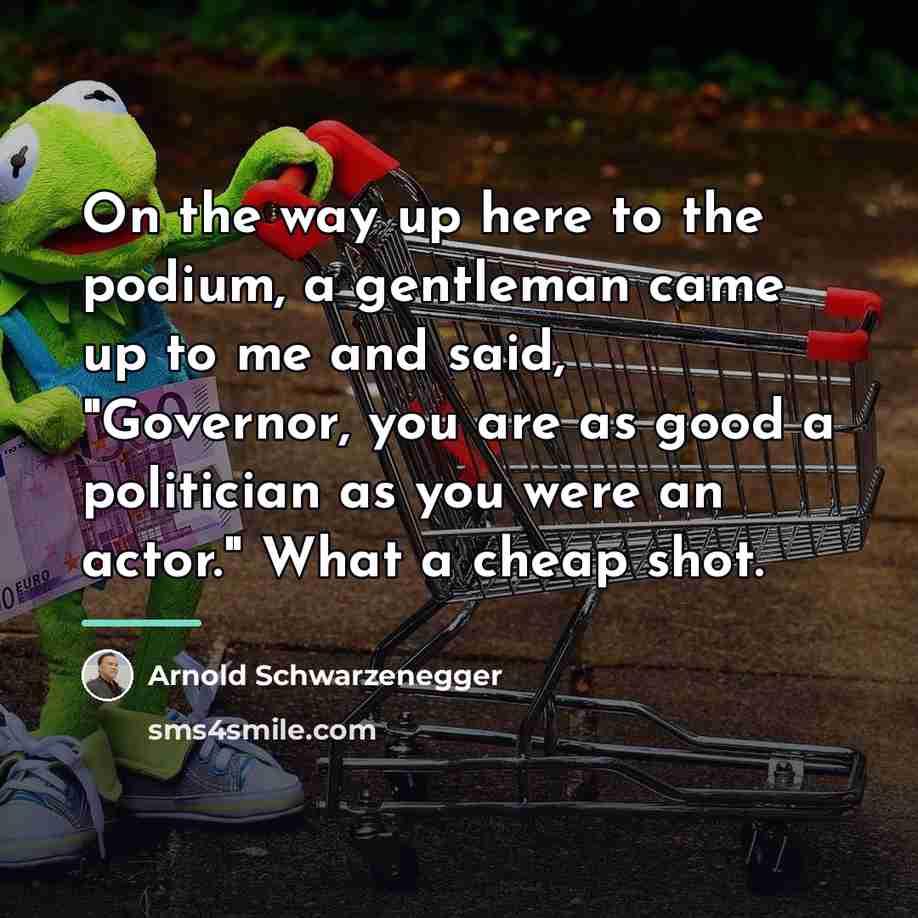 “On the way up here to the podium, a gentleman…” quote by Arnold Schwarzenegger
