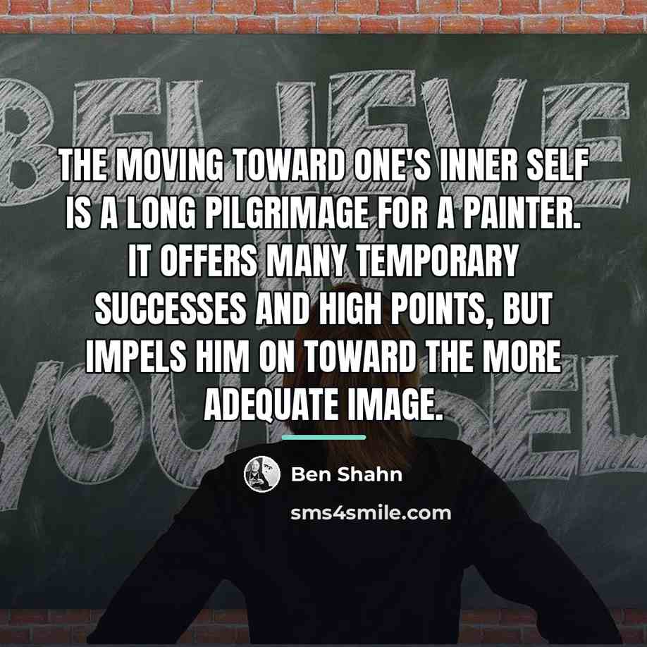 “The moving toward one's inner self is a long pilgrimage…” quote by Ben Shahn