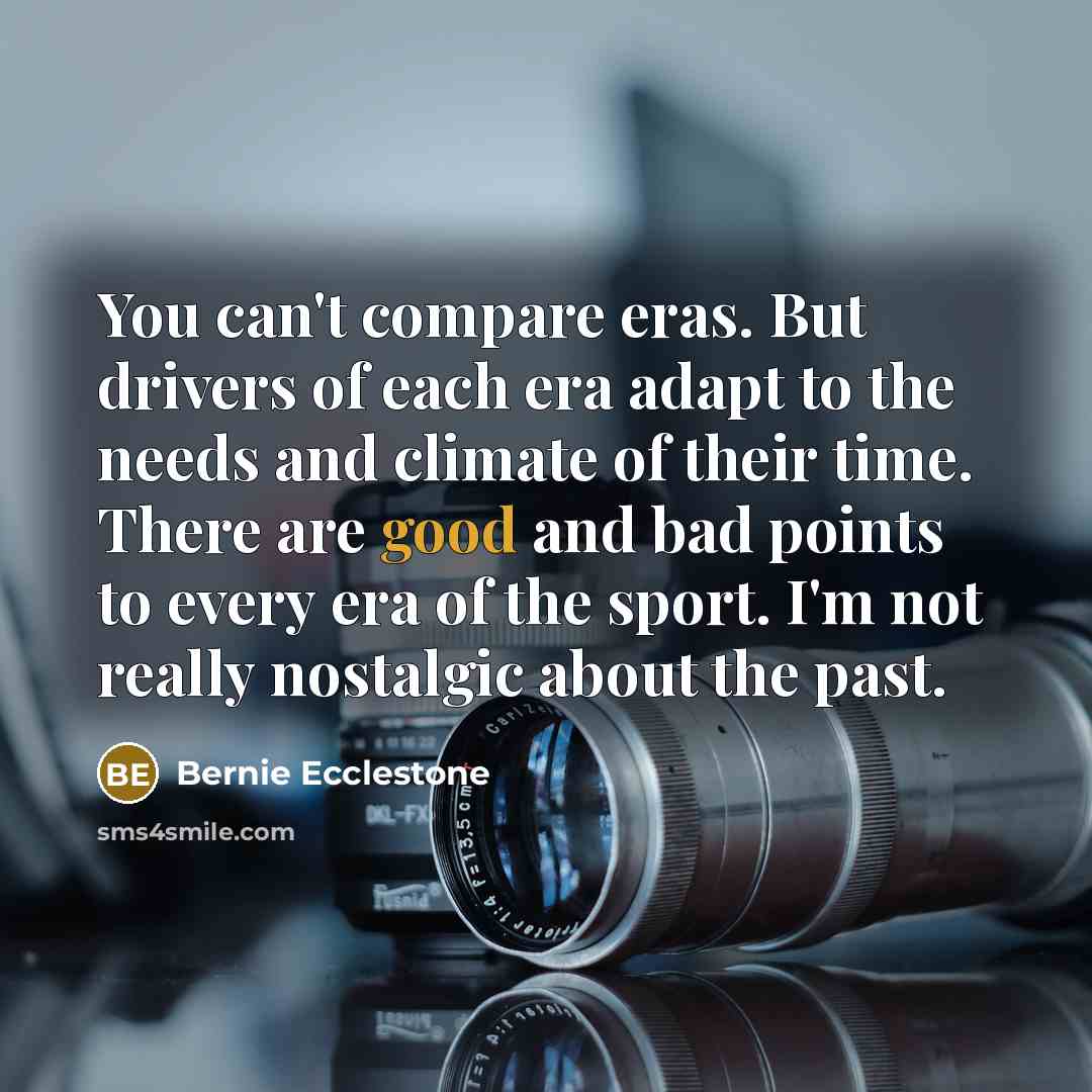 “You can't compare eras. But drivers of each era adapt…” quote by Bernie Ecclestone