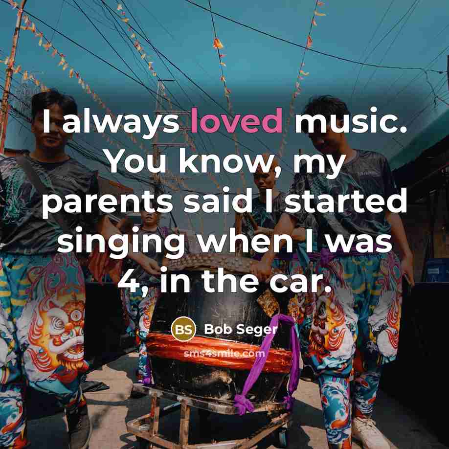 “I always loved music. You know, my parents said I…” quote by Bob Seger