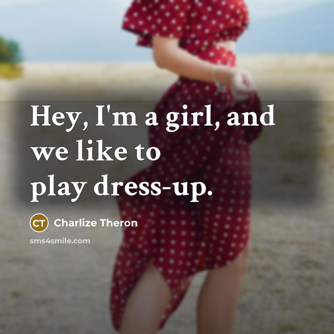 “Hey, I'm a girl, and we like to play dress-up.” quote by Charlize Theron