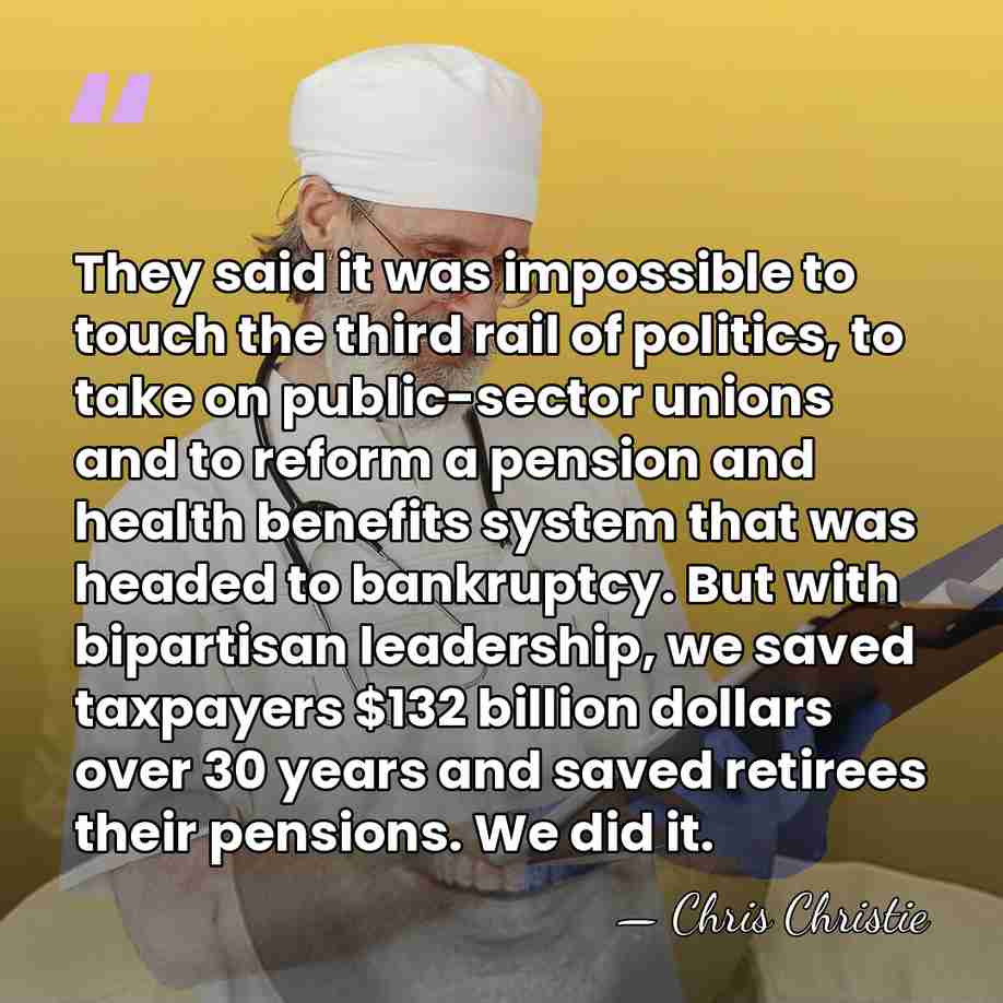 They said it was impossible to touch the third rail of politics,&hellip; - Chris Christie