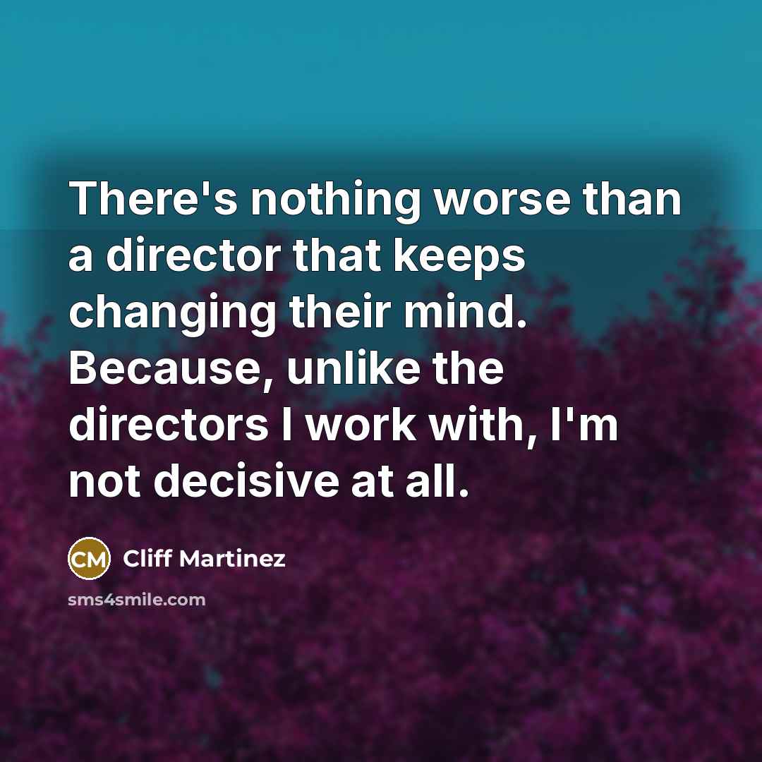 “There's nothing worse than a director that keeps changing their…” quote by Cliff Martinez