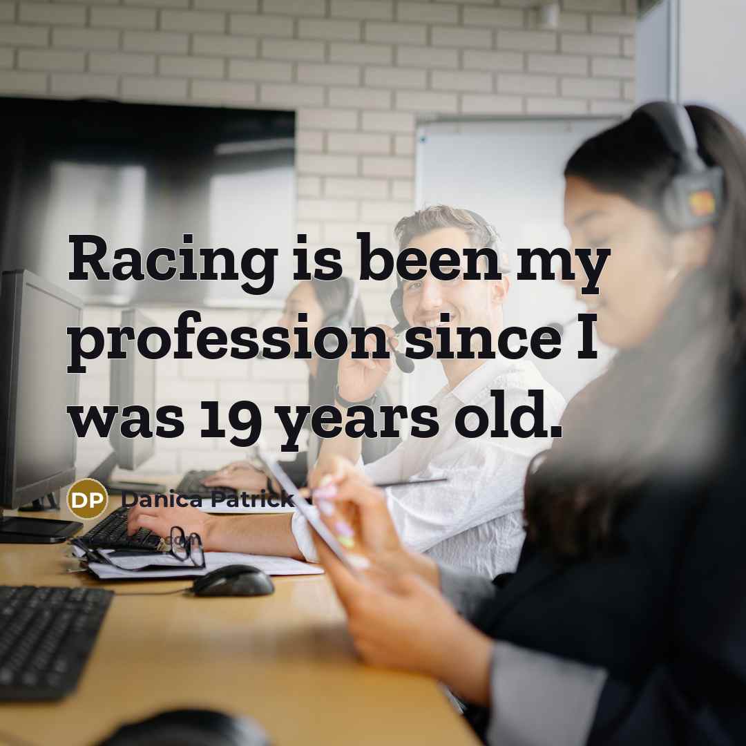 “Racing is been my profession since I was 19 years…” quote by Danica Patrick