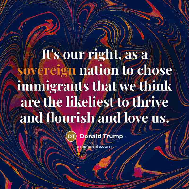 “It's our right, as a sovereign nation to chose immigrants…” quote by Donald Trump