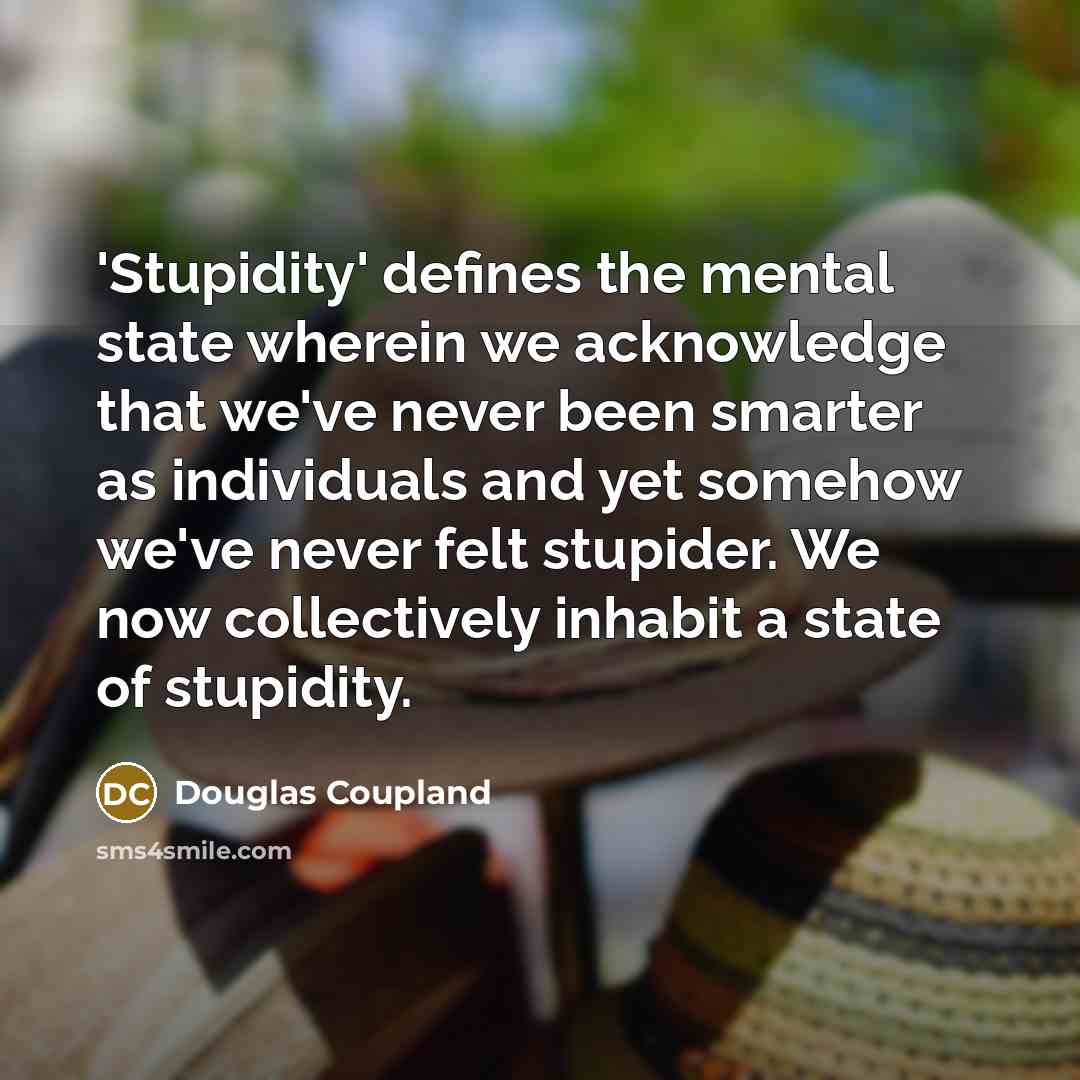 “'Stupidity' defines the mental state wherein we acknowledge that we've…” quote by Douglas Coupland