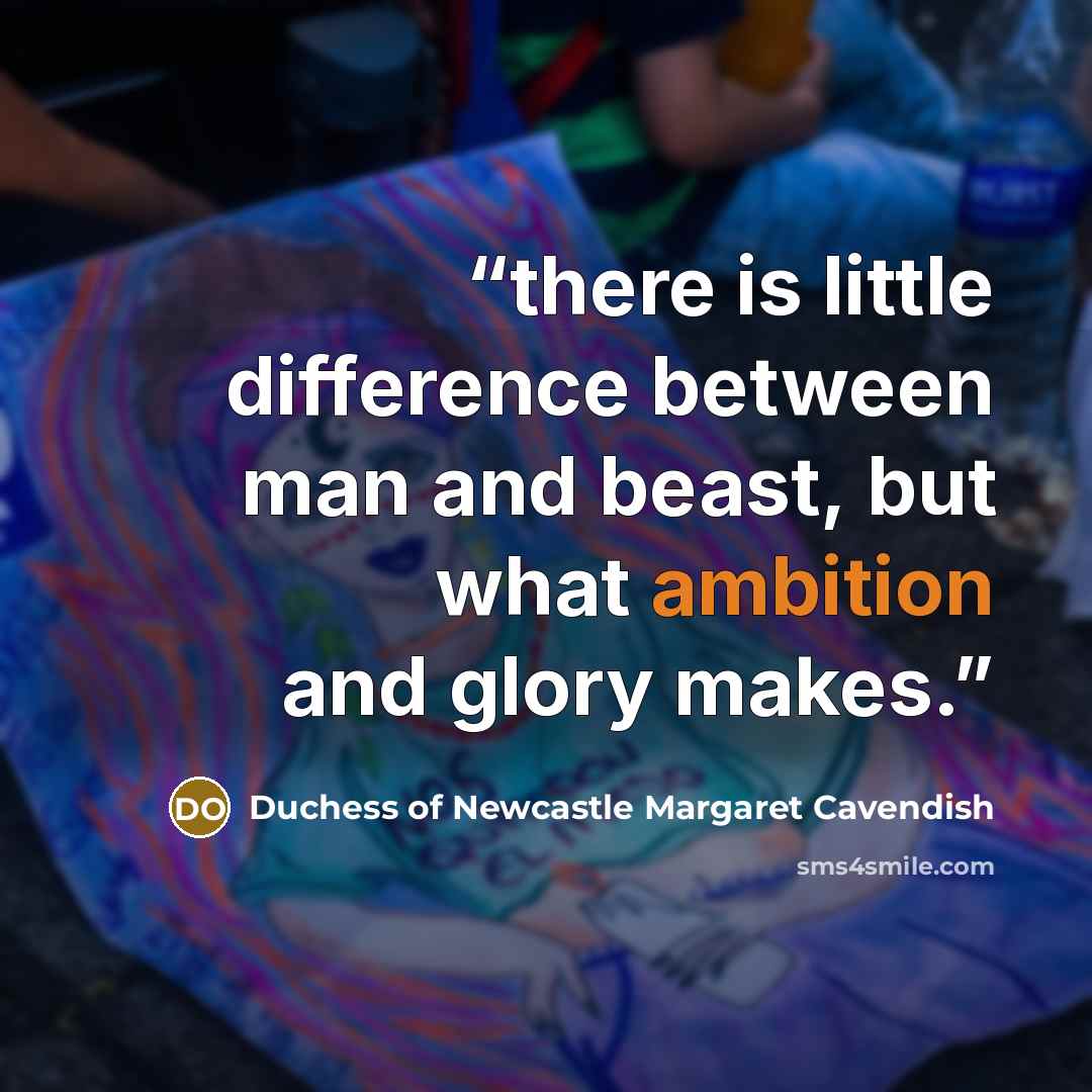 “there is little difference between man and beast, but what ambition and glory makes.” quote by Duchess of Newcastle Margaret Cavendish