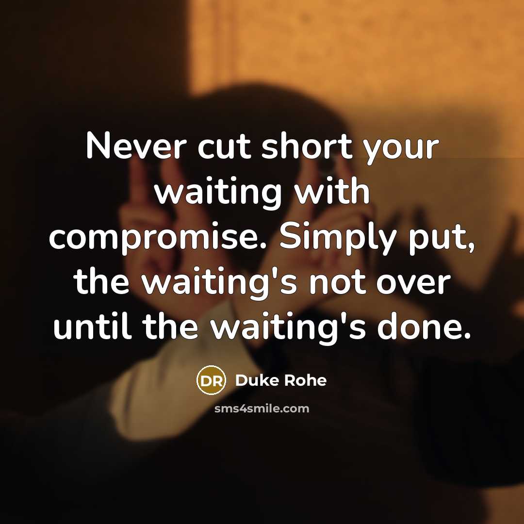 “Never cut short your waiting with compromise. Simply put, the waiting's not over until the waiting's done.” quote by Duke Rohe
