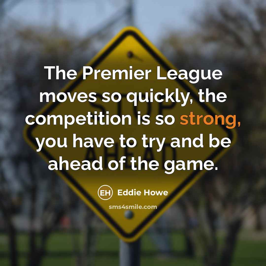 “The Premier League moves so quickly, the competition is so…” quote by Eddie Howe