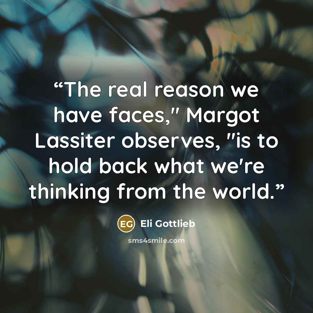 “The real reason we have faces," Margot Lassiter observes, "is to hold back what we're thinking from the world.” quote by Eli Gottlieb