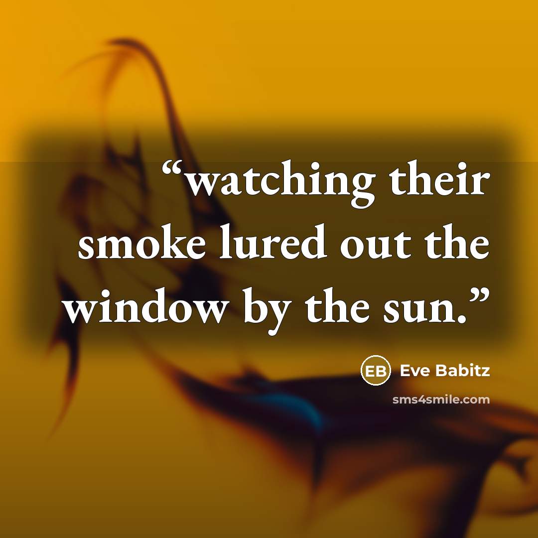 “watching their smoke lured out the window by the sun.” quote by Eve Babitz