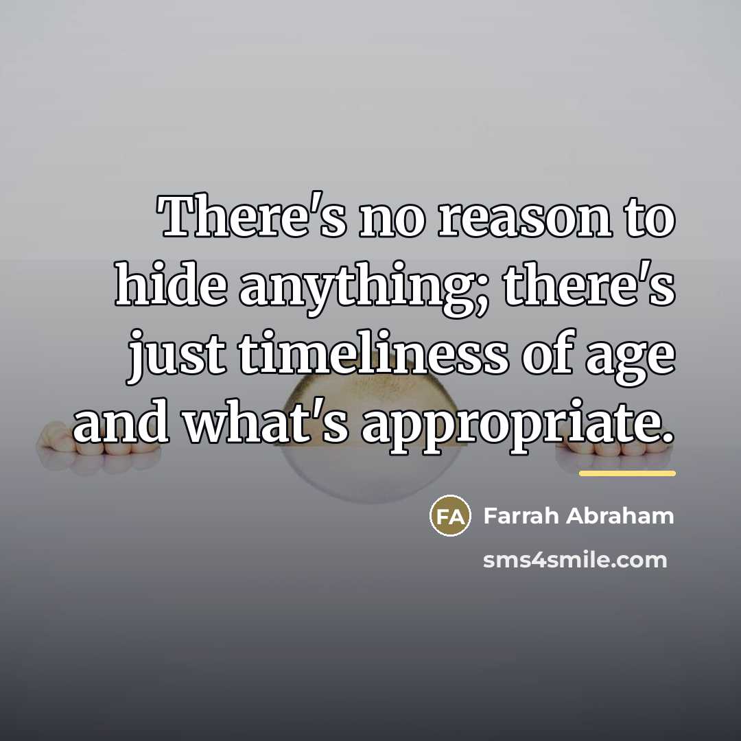 “There's no reason to hide anything; there's just timeliness of…” quote by Farrah Abraham
