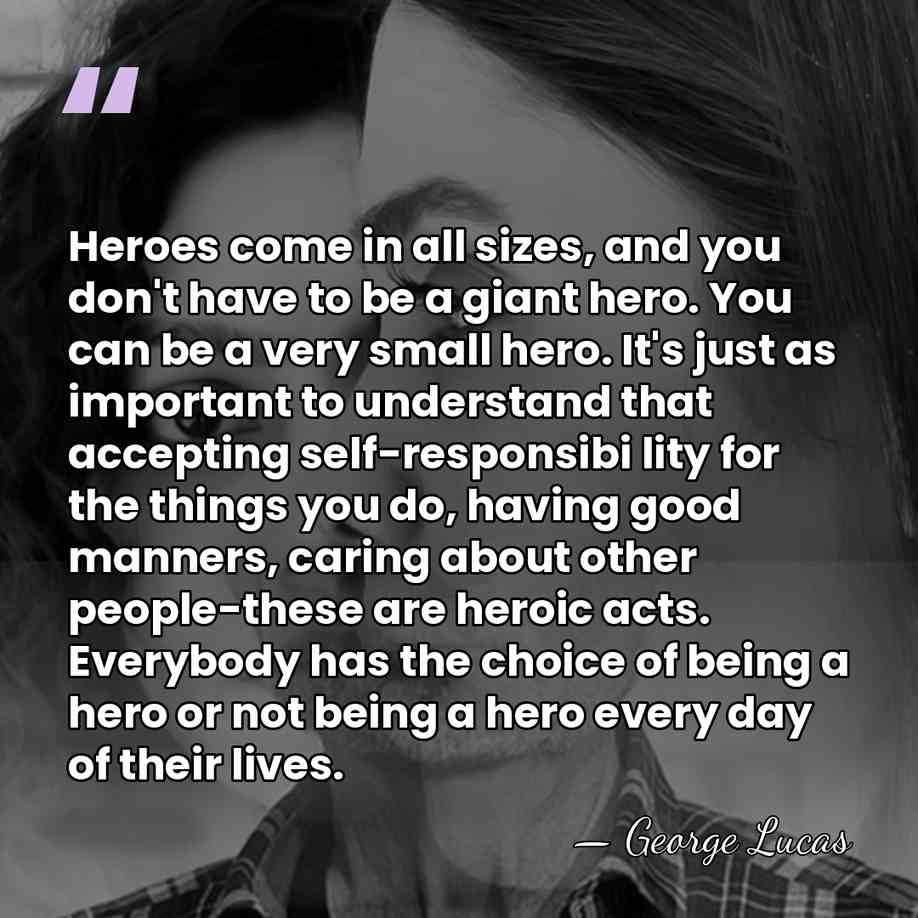 Heroes come in all sizes, and you don't have to be a&hellip; - George Lucas
