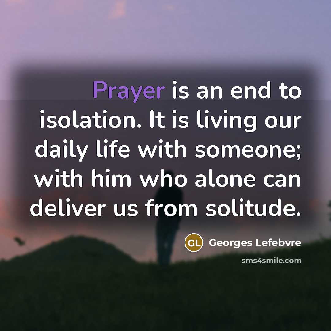 “Prayer is an end to isolation. It is living our…” quote by Georges Lefebvre