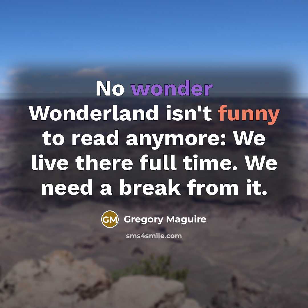 “No wonder Wonderland isn't funny to read anymore: We live…” quote by Gregory Maguire