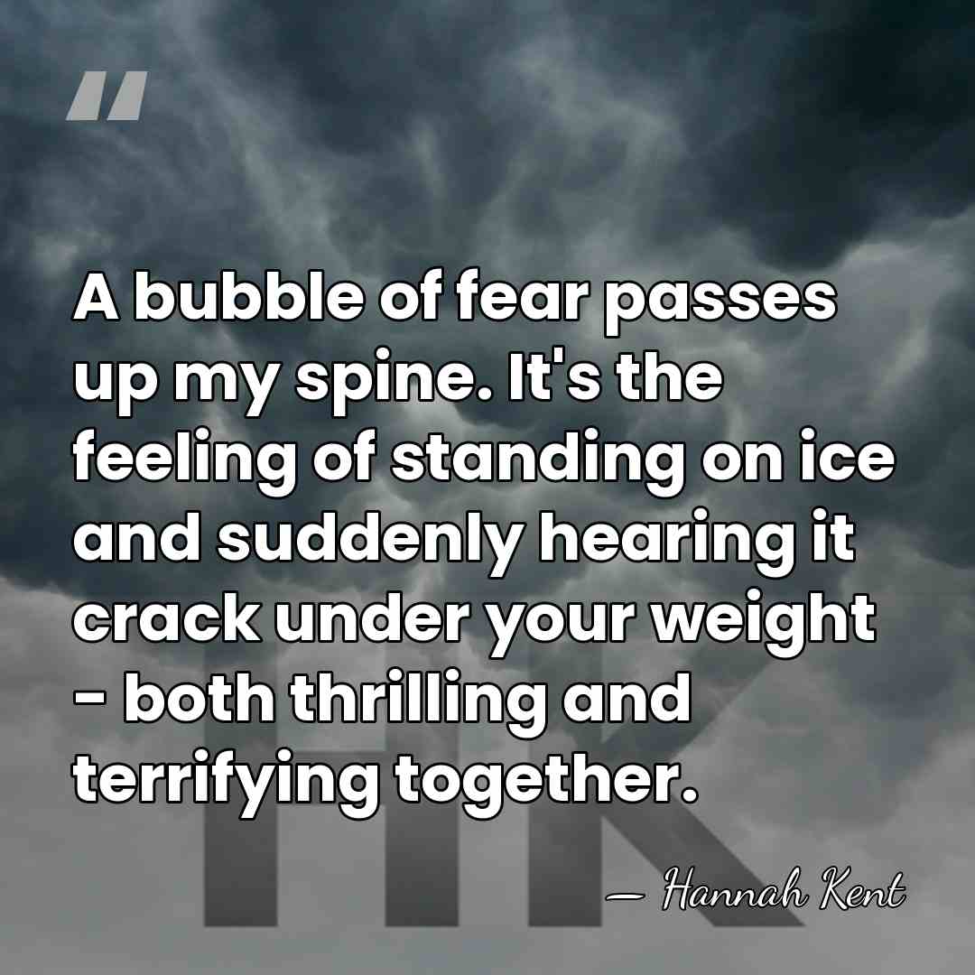 A bubble of fear passes up my spine. It's the feeling of&hellip; - Hannah Kent