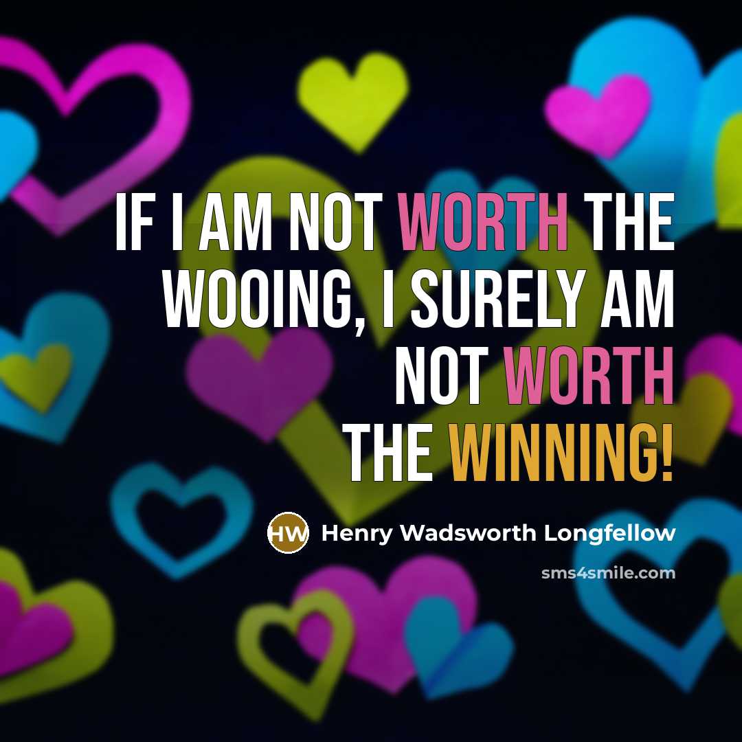 “If I am not worth the wooing, I surely am…” quote by Henry Wadsworth Longfellow