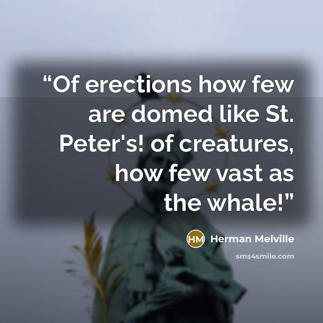 “Of erections how few are domed like St. Peter's! of creatures, how few vast as the whale!” quote by Herman Melville