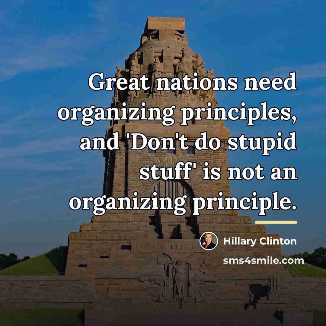“Great nations need organizing principles, and 'Don't do stupid stuff'…” quote by Hillary Clinton
