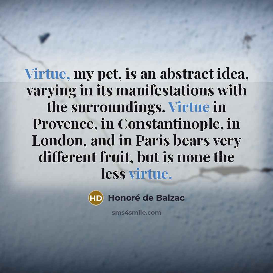 “Virtue, my pet, is an abstract idea, varying in its…” quote by Honore de Balzac