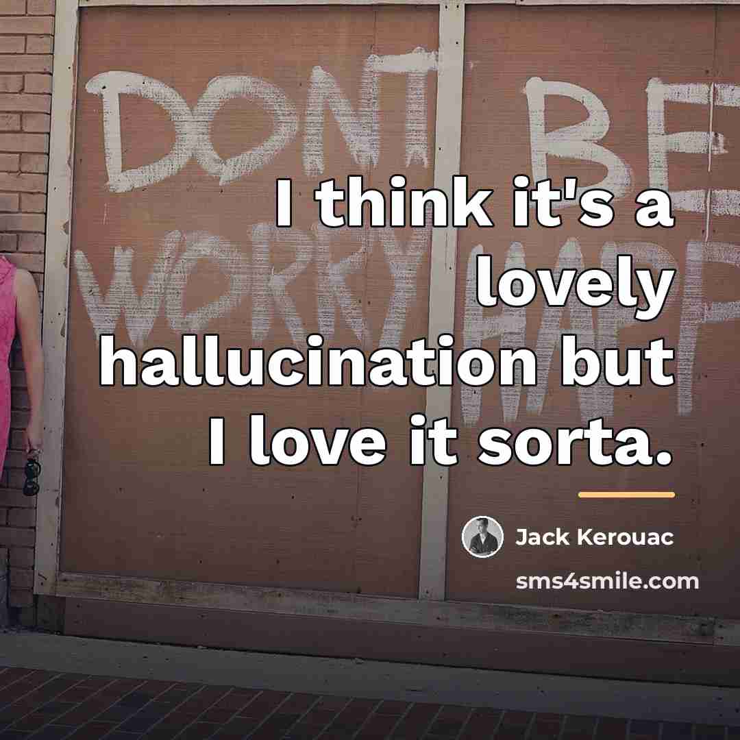 “I think it's a lovely hallucination but I love it…” quote by Jack Kerouac