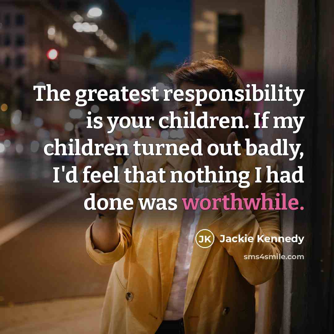 “The greatest responsibility is your children. If my children turned…” quote by Jackie Kennedy