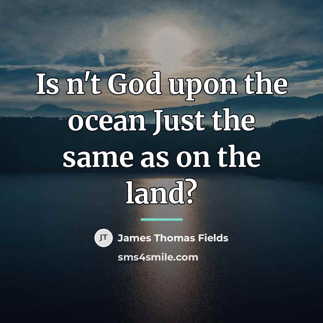 “Is n't God upon the ocean Just the same as…” quote by James Thomas Fields