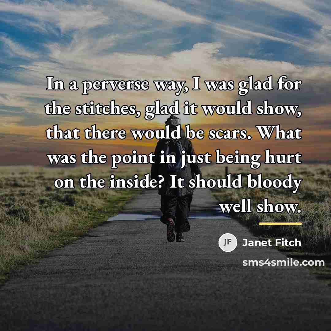 “In a perverse way, I was glad for the stitches,…” quote by Janet Fitch