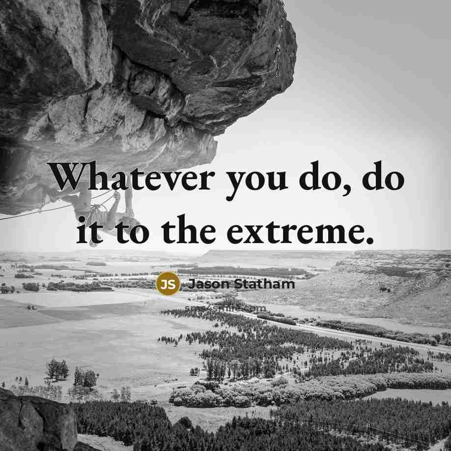 “Whatever you do, do it to the extreme.…” quote by Jason Statham