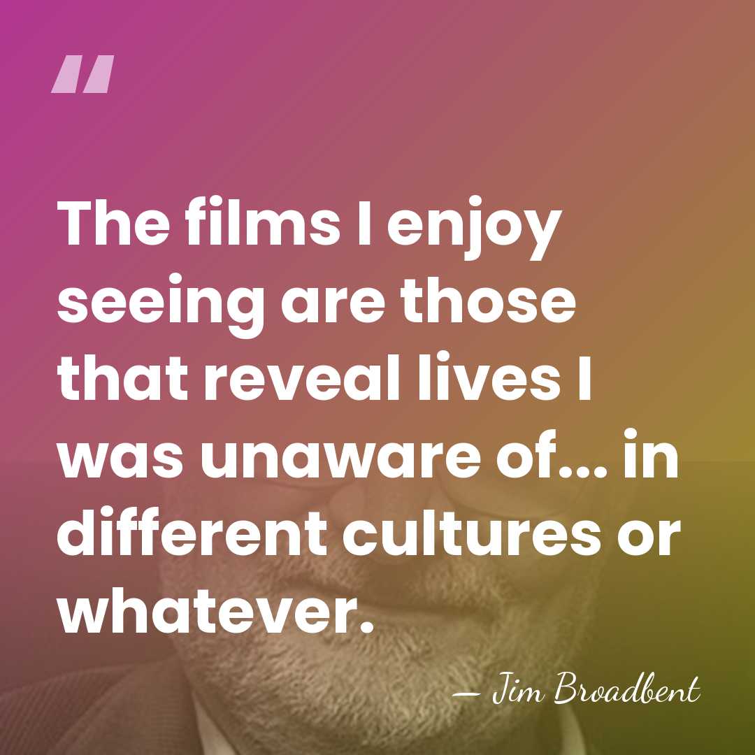 The films I enjoy seeing are those that reveal lives I was&hellip; - Jim Broadbent
