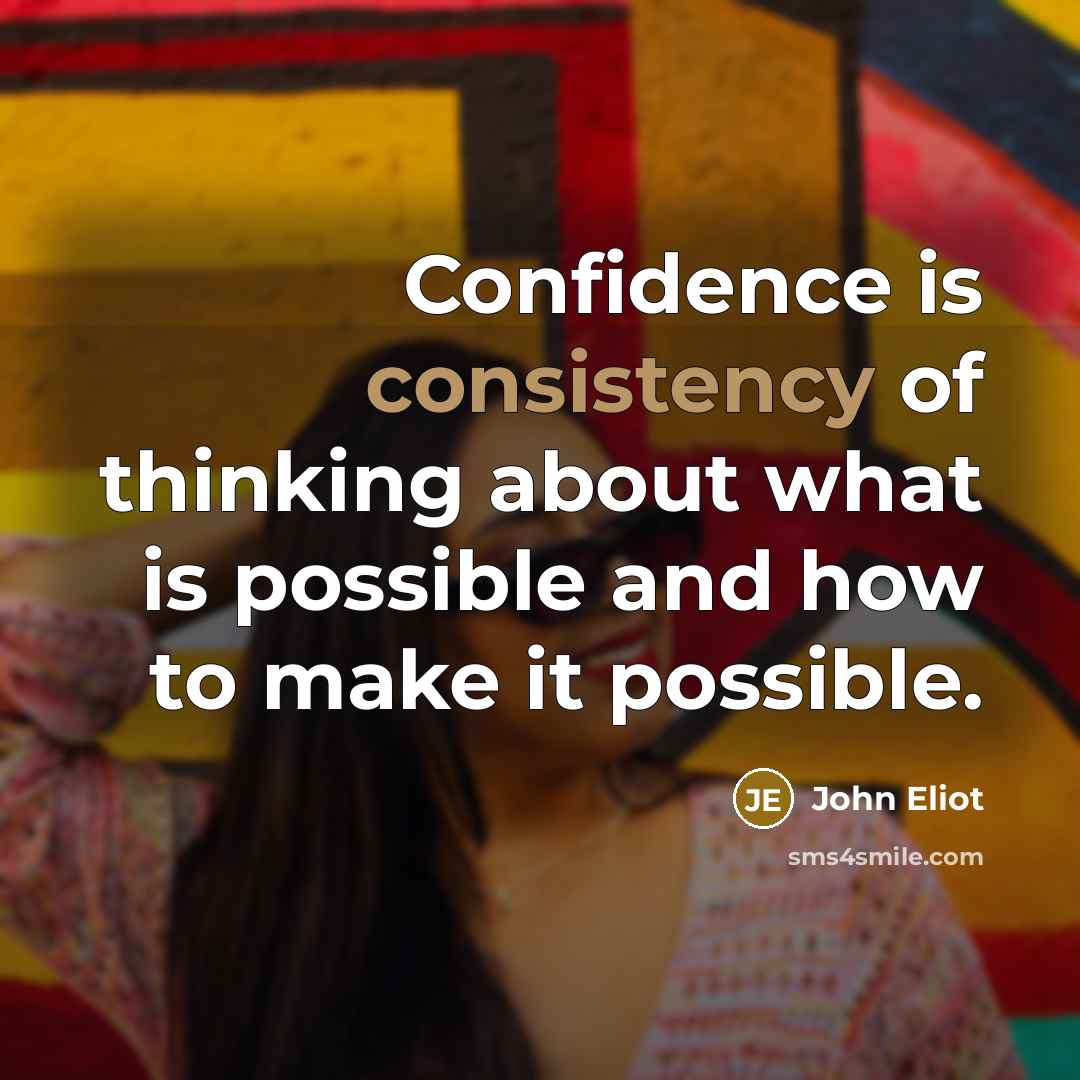 “Confidence is consistency of thinking about what is possible and…” quote by John Eliot