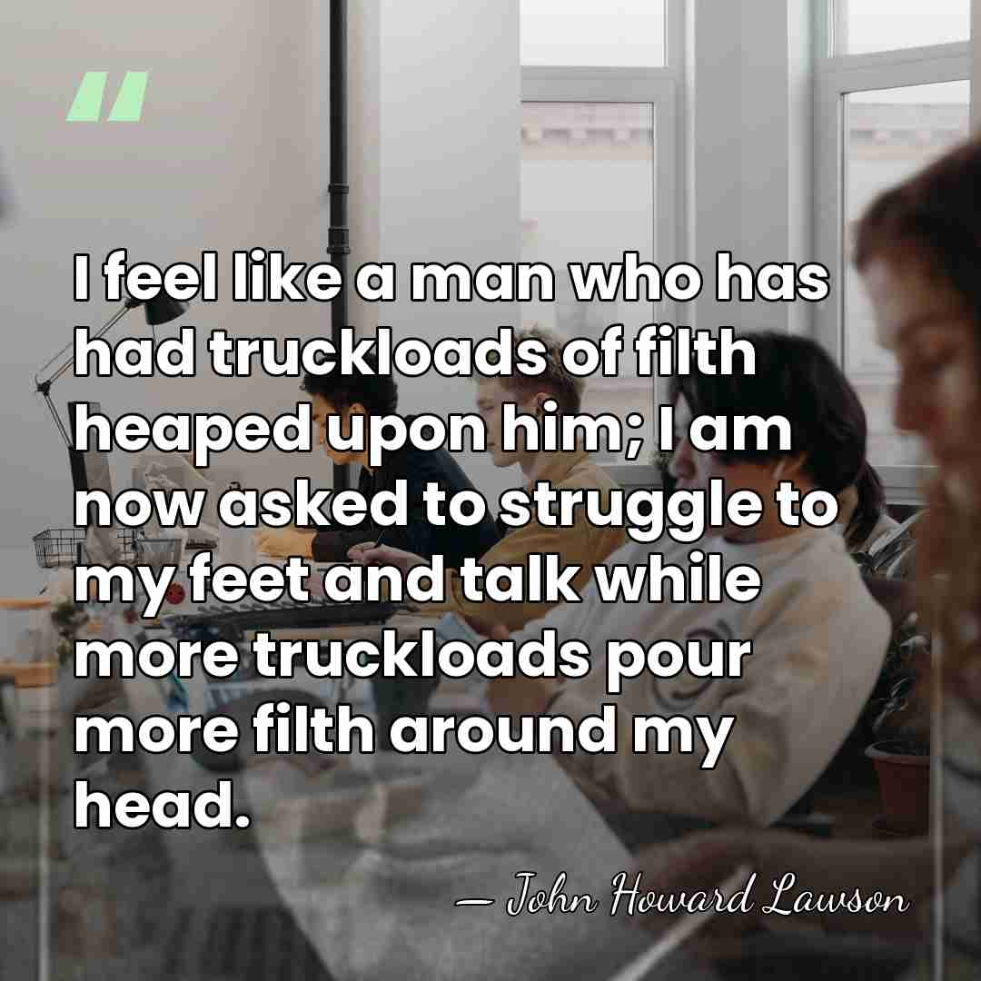 I feel like a man who has had truckloads of filth heaped&hellip; - John Howard Lawson