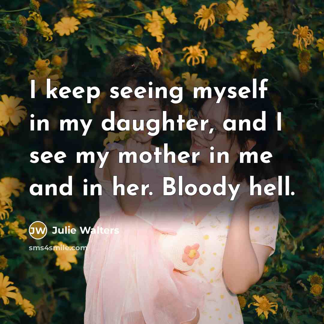 “I keep seeing myself in my daughter, and I see…” quote by Julie Walters