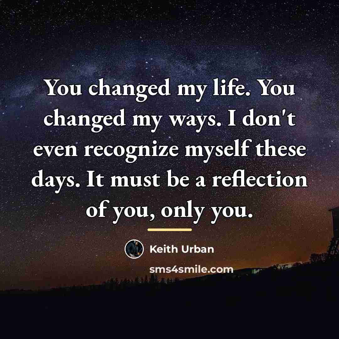 “You changed my life. You changed my ways. I don't…” quote by Keith Urban