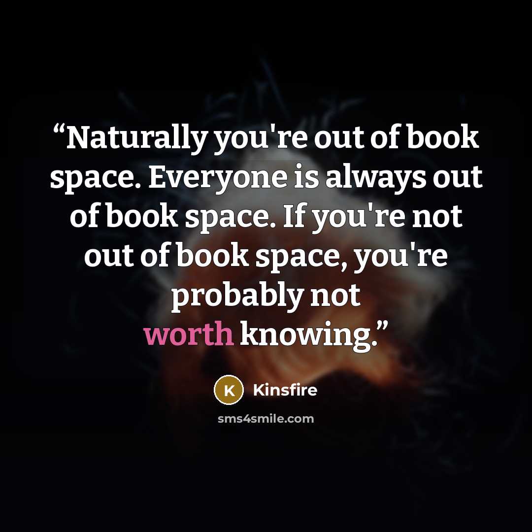 “Naturally you're out of book space. Everyone is always out of book space. If you're not out of book space, you're probably not worth knowing.” quote by Kinsfire