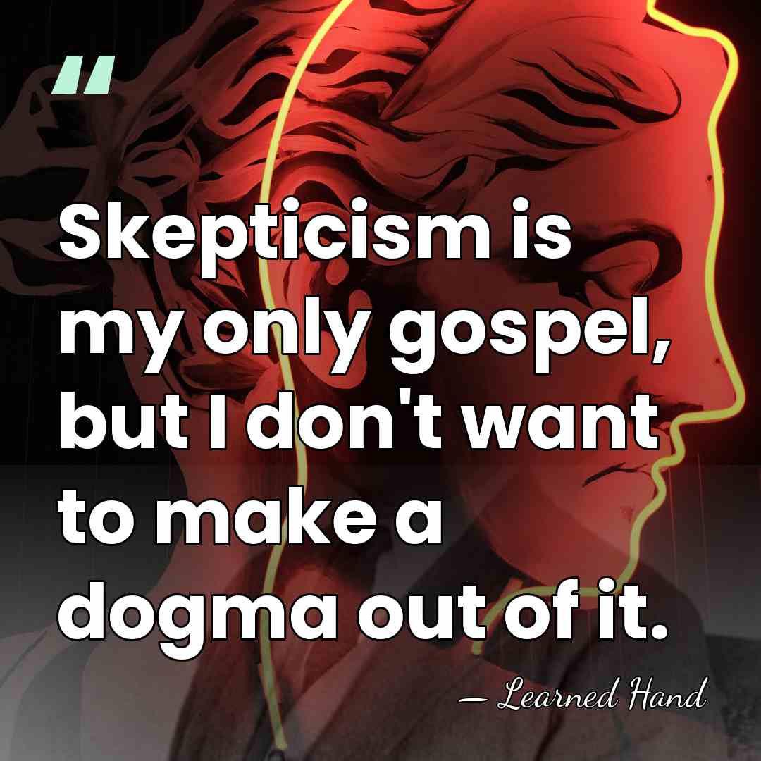 Skepticism is my only gospel, but I don't want to make a&hellip; - Learned Hand