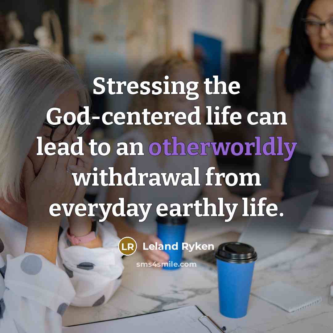 “Stressing the God-centered life can lead to an otherworldly withdrawal…” quote by Leland Ryken