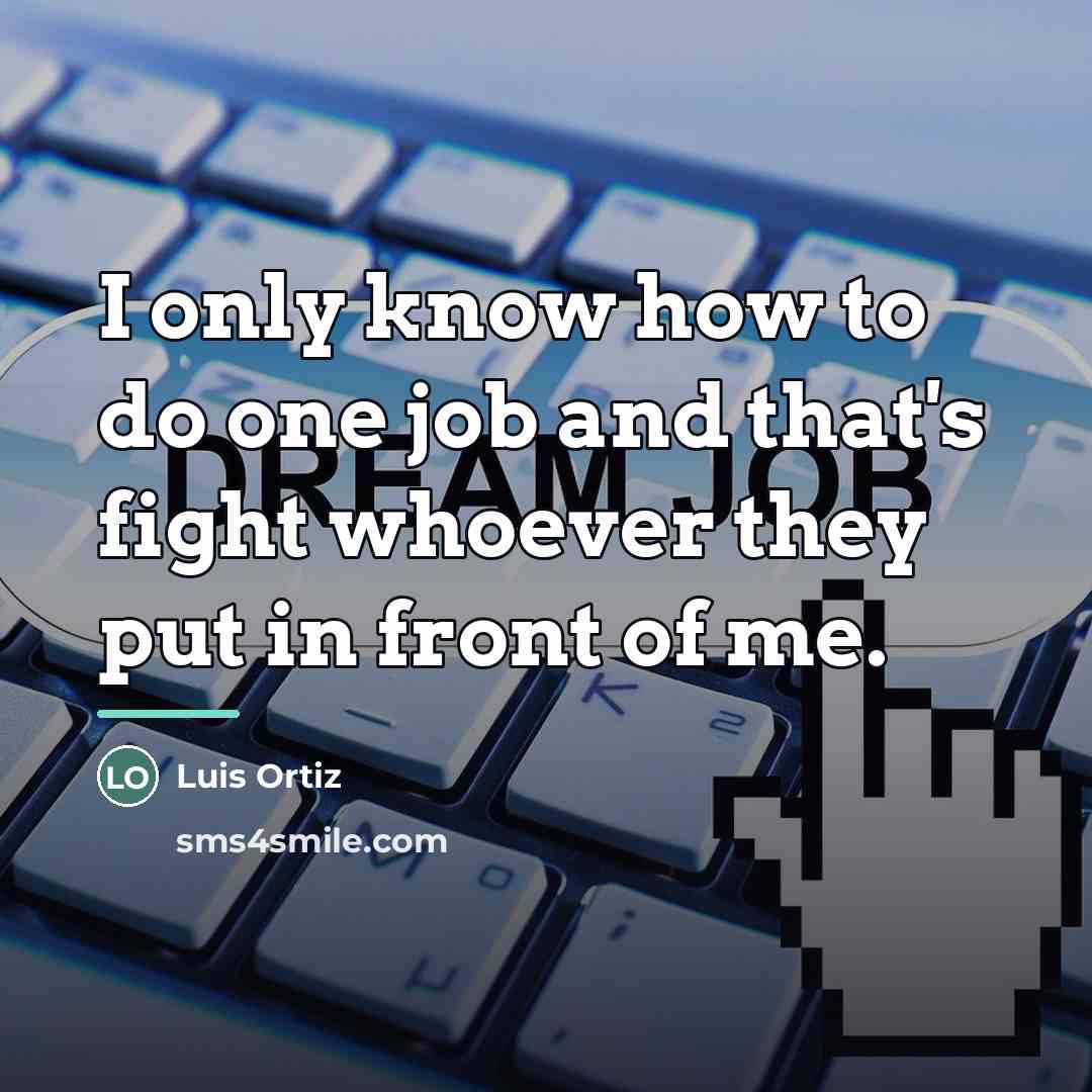 “I only know how to do one job and that's…” quote by Luis Ortiz