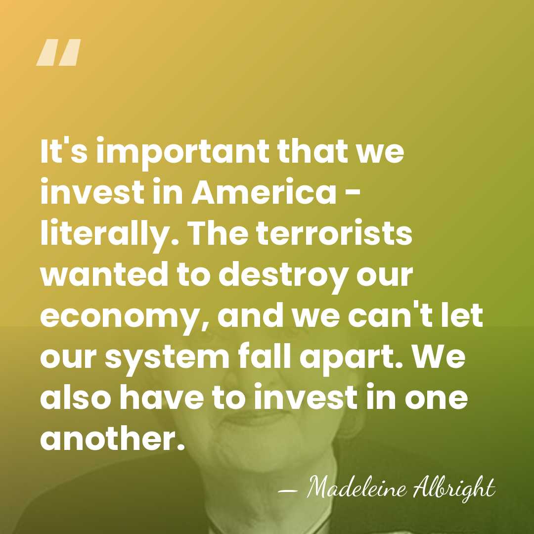 It's important that we invest in America - literally. The terrorists wanted&hellip; - Madeleine Albright