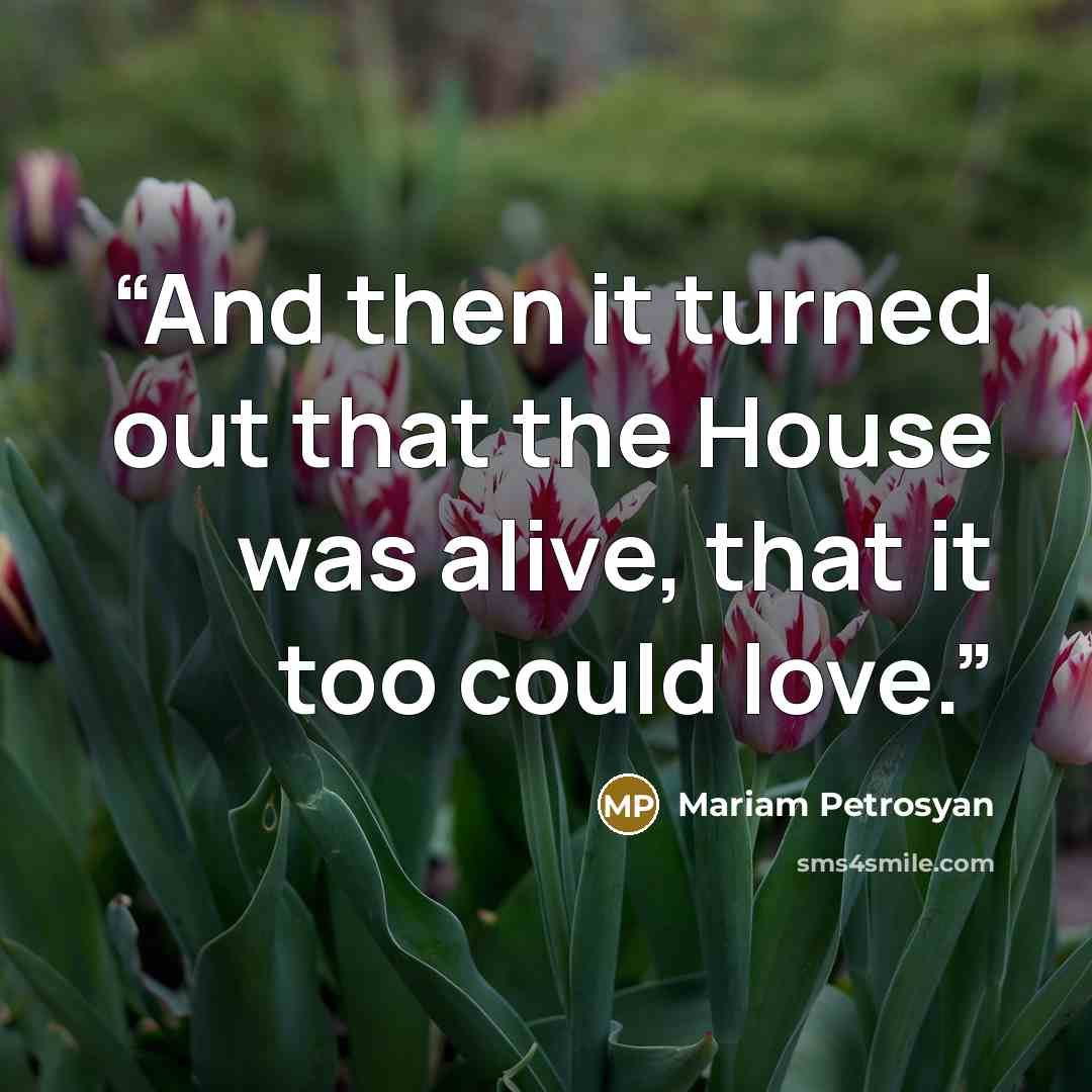 “And then it turned out that the House was alive, that it too could love.” quote by Mariam Petrosyan