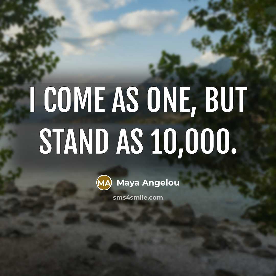 “I come as one, but stand as 10,000.” quote by Maya Angelou