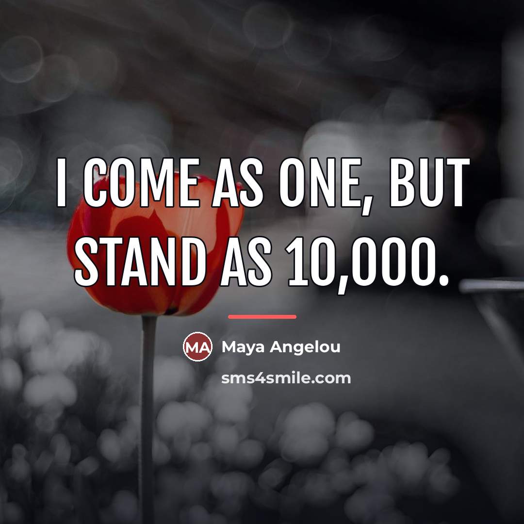 “I come as one, but stand as 10,000.…” quote by Maya Angelou