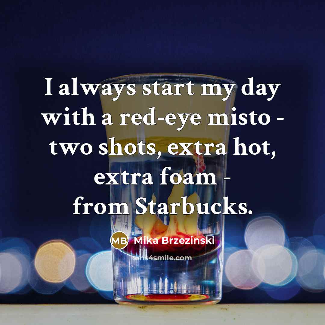 “I always start my day with a red-eye misto -…” quote by Mika Brzezinski