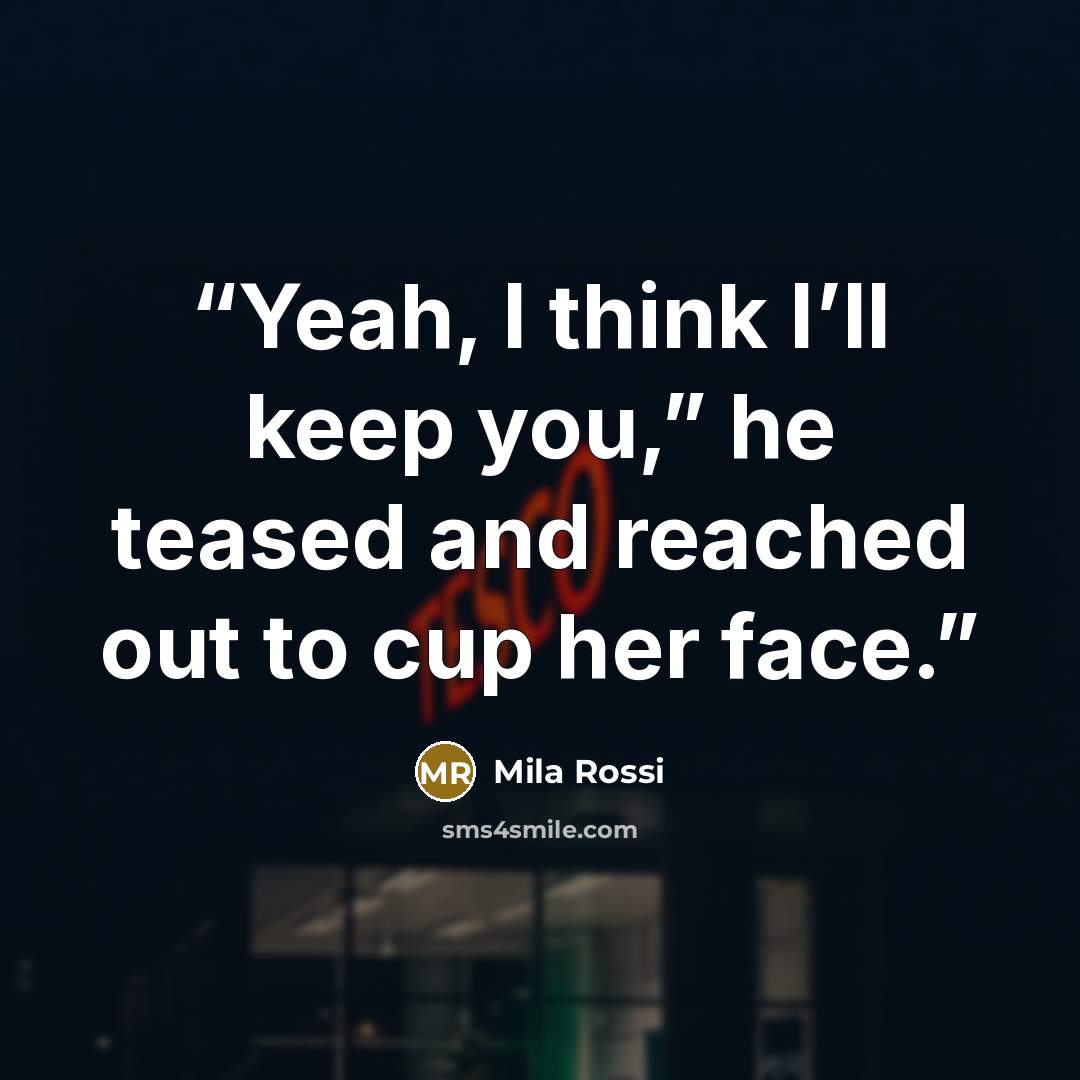 “Yeah, I think I’ll keep you,” he teased and reached out to cup her face.” quote by Mila Rossi