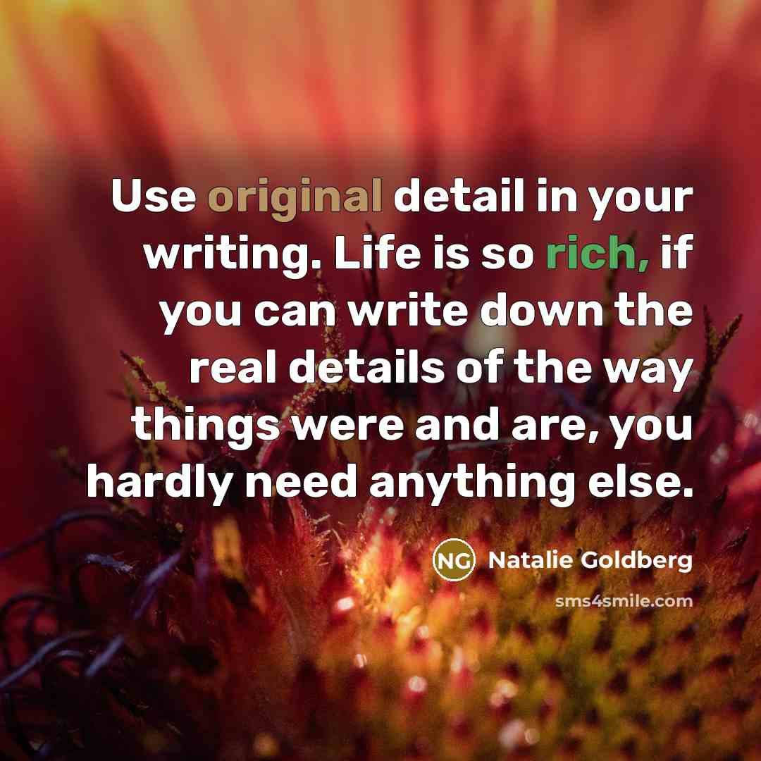 “Use original detail in your writing. Life is so rich,…” quote by Natalie Goldberg