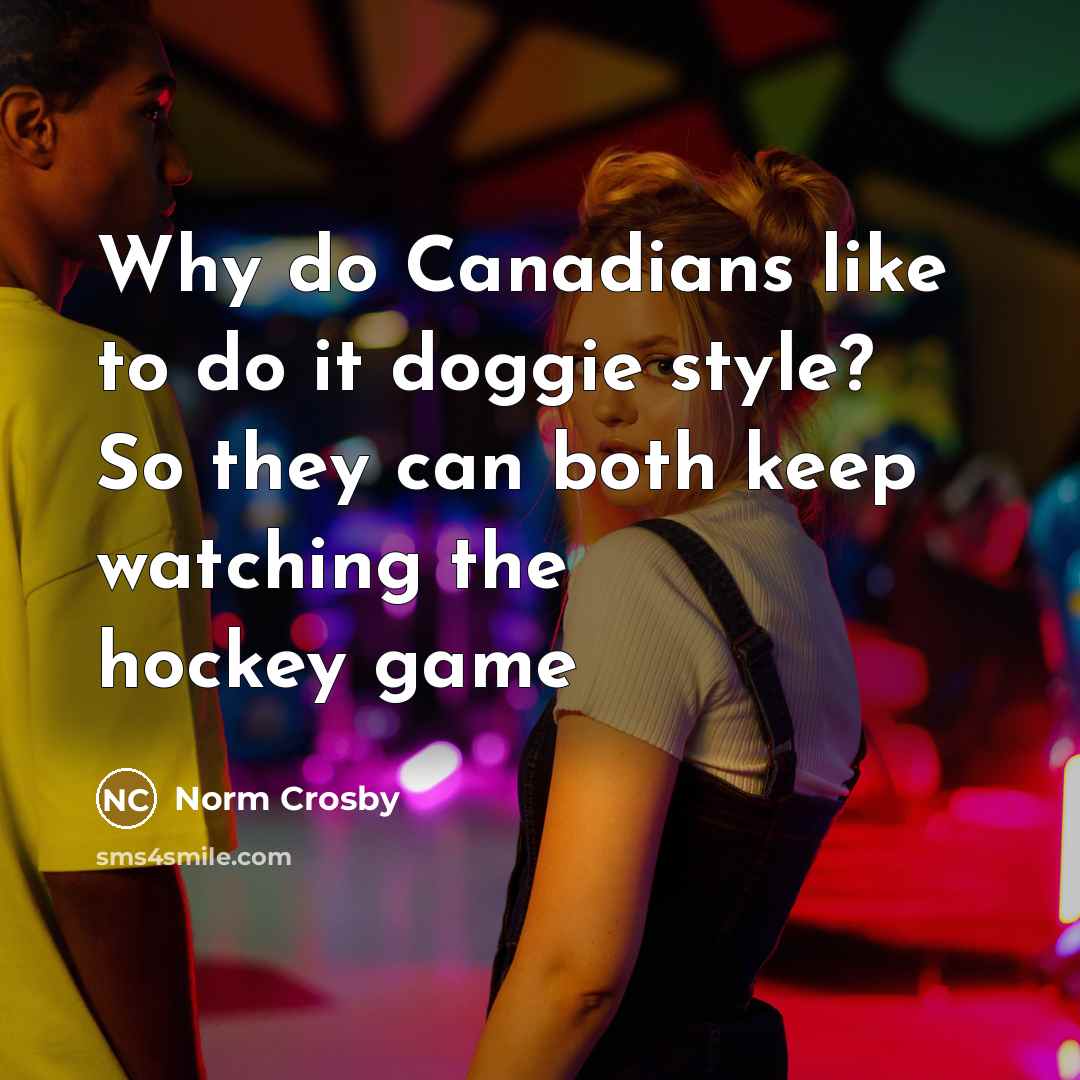 “Why do Canadians like to do it doggie style? So…” quote by Norm Crosby