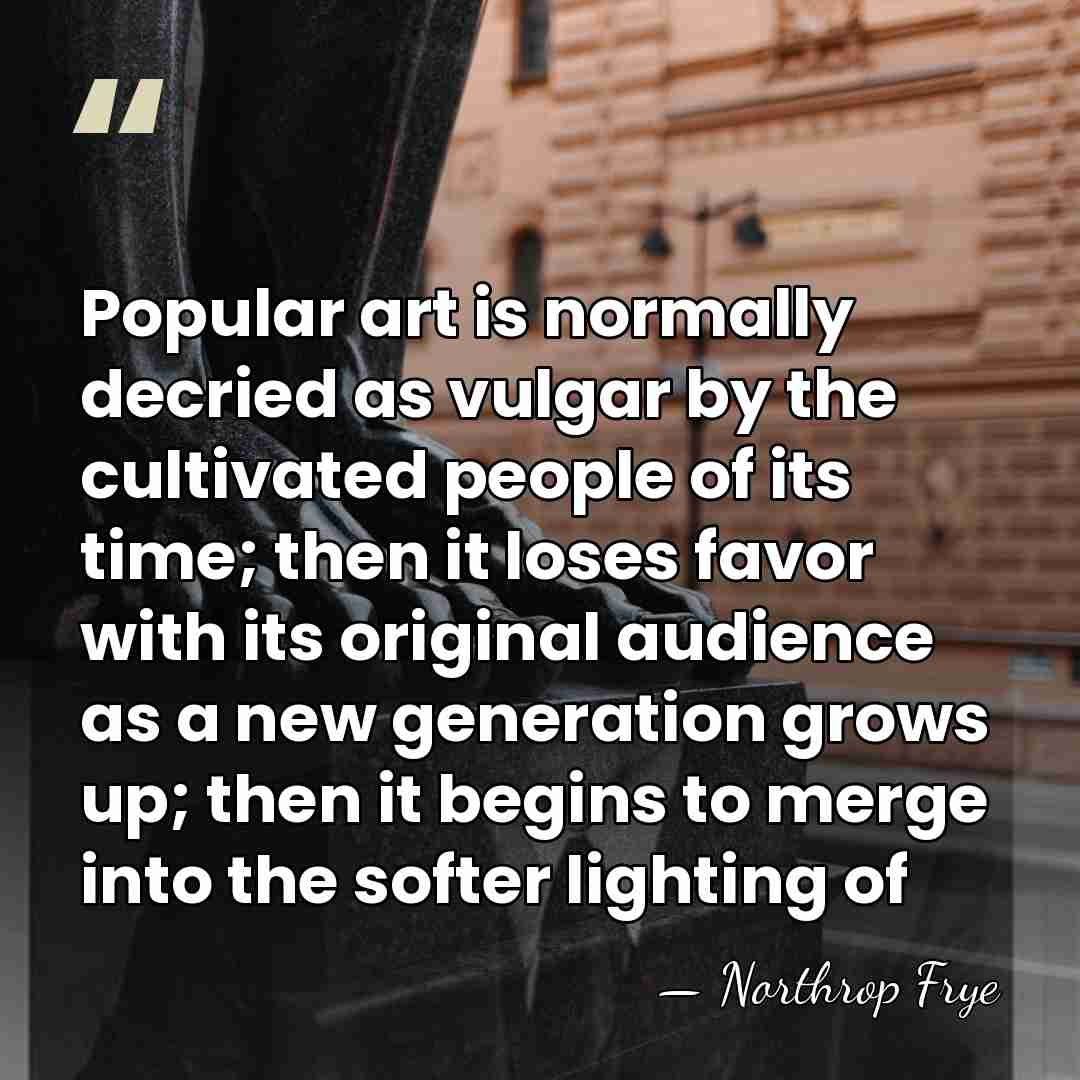 Popular art is normally decried as vulgar by the cultivated people of&hellip; - Northrop Frye