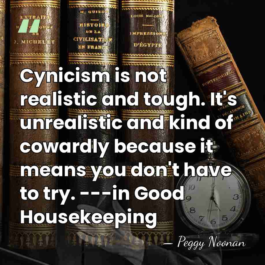 Cynicism is not realistic and tough. It's unrealistic and kind of cowardly&hellip; - Peggy Noonan
